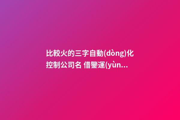 比較火的三字自動(dòng)化控制公司名 借鑒運(yùn)用這些-第1張-公司起名-玄機(jī)派